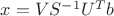 $x=VS^{-1}U^Tb$