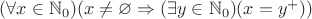 $(\forall x \in \mathbb{N}_0) (x \ne \varnothing \Rightarrow (\exists y \in \mathbb{N}_0) (x = y^+))$ $(\forall x \in \mathbb{N}_0) (x \ne \varnothing \Rightarrow (\exists y \in \mathbb{N}_0) (x = y^+))$