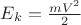 $E_k=\frac{mV^2}{2}$