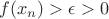 $f(x_n)>\epsilon>0$ $f(x_n)>\epsilon>0$