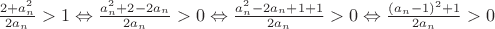 $\frac{2 + a_n^2}{2a_n} > 1 \Leftrightarrow \frac{a_n^2 + 2 - 2a_n}{2a_n} > 0 \Leftrightarrow \frac{a_n^2 - 2a_n + 1 + 1}{2a_n} > 0 \Leftrightarrow \frac{(a_n - 1)^2 + 1}{2a_n} > 0$