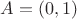 $A = (0,1)$