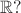 $\mathbb{R} ?$