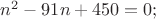 $\[{n^2} - 91n + 450 = 0;\]$