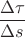 $\dfrac{\Delta\tau}{\Delta s}$