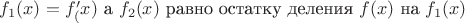 $f_1(x)=f '_(x)$ а $f_2(x)$ равно остатку деления $f(x)$ на $f_1(x) $ $f_1(x)=f '_(x)$ а $f_2(x)$ равно остатку деления $f(x)$ на $f_1(x) $