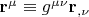 ${\mathbf{r}}^\mu   \equiv g^{\mu \nu } {\mathbf{r}}_{,\nu } $