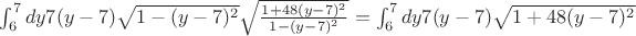 $\int_6^7 {dy 7(y-7)\sqrt{1-(y-7)^2}\sqrt{\frac {1+48(y-7)^2}{1-(y-7)^2}}=\int_6^7 dy 7(y-7)\sqrt{1+48(y-7)^2}$