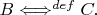 $B \Longleftrightarrow^{def} C.$