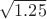 $\sqrt{1.25}$