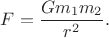 $F=\dfrac{G m_1 m_2}{r^2}.$ $F=\dfrac{G m_1 m_2}{r^2}.$