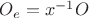 $O_e = x^{-1}O$