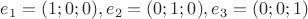 $e_1=(1;0;0),e_2=(0;1;0),e_3=(0;0;1)$