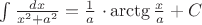 $\int \frac {dx} {x^2 + a^2} = {\frac {1} a$ \cdot
\arctg \frac {x}{a}}+C