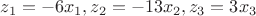 $z_{1}=-6x_{1}, z_{2}=-13x_{2}, z_{3}=3x_{3}$