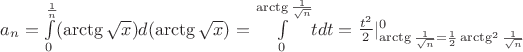 $a_n=\int\limits_0^\frac{1}{n} (\arctg\sqrt x)d(\arctg\sqrt x)=\int\limits_0^\arctg \frac{1}{\sqrt n}$$tdt=\frac{t^2}{2}|^0_\arctg \frac{1}{\sqrt n}=\frac{1}{2}\arctg^2\frac{1}{\sqrt n}$