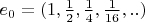 $e_0 = (1, \frac{1}{2}, \frac{1}{4}, \frac{1}{16}, ..)$