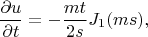 $$\frac {\partial u} {\partial t}=-\frac {mt} {2s} J_1(ms),$$