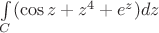 $\int\limits_{C}(\cos{z}+z^4+e^z)dz$