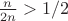 $\frac{n}{2n}>1/2$