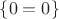 $ \{ 0 = 0 \} $