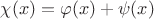 $\chi(x) = \varphi(x) + \psi(x)$