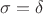 $\sigma=\delta$