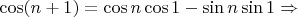 $\cos (n+1) = \cos n \cos 1 - \sin n \sin 1 \Rightarrow $