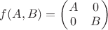 $f(A,B)=\begin{pmatrix}{A & 0\\0 & B}\end{pmatrix}$