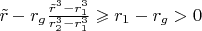$\tilde r-r_g\frac{\tilde r^3-r_1^3}{r_2^3-r_1^3}\geqslant r_1-r_g>0$