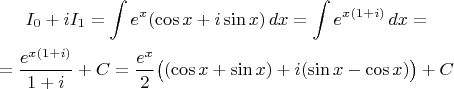 $$\gathered
I_0 + i I_1= \int e^x (\cos x+i\sin x)\, dx = \int e^{x(1+i)}\, dx = \\
= \frac{e^{x(1+i)}}{1+i} +C = \frac{e^x}2 \big((\cos x+ \sin x) + i(\sin x - \cos x) \big) +C
\endgathered
$$