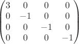 $\begin{pmatrix} 3 & 0 & 0 & 0 \\ 0 & -1 & 0 & 0 \\ 0 & 0 & -1 & 0 \\ 0 & 0 & 0 & -1 \end{pmatrix}$
