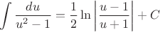 $$\int\frac{du}{u^2-1}=\frac 12\ln\left|\frac{u-1}{u+1}\right|+C$$