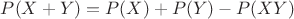 $P(X+Y)=P(X)+P(Y)-P(XY)$