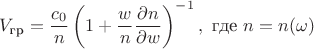 $$ V_{\text{гр}} = {c_0\over n}\left(1 + \frac{w}{n}{\partial n\over \partial w}\right)^{-1}, \text{ где } n=n(\omega)$$