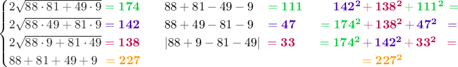 $$\begin{cases}2\sqrt{88\cdot81+49\cdot9}\;\color{green!80!blue}{\mathbf{=174}}\qquad\color{black}{88+81-49-9}\hphantom{99}\,\color{green!80!blue}{\mathbf{=111}}\qquad\;\, \color{blue!70!red}{\mathbf{142^2}}\color{red!50!violet}{\mathbf{\,+\,138^2}}\color{green!80!blue}{\mathbf{\,+\,111^2\,=}}\\
2\sqrt{88\cdot49+81\cdot9}\;\color{blue!70!red}{\mathbf{=142}}\qquad\color{black}{88+49-81-9}\hphantom{99}\,\color{blue!70!red}{\mathbf{=47}}\qquad \color{green!80!blue}{\mathbf{=174^2}}\color{red!50!violet}{\mathbf{\,+\,138^2}}\color{blue!70!red}{\mathbf{\,+\,47^2\;\;=}}\\
2\sqrt{88\cdot9+81\cdot49}\;\color{red!50!violet}{\mathbf{=138}}\qquad\color{black}{|88+9-81-49|}\;\;\color{red!50!violet}{\mathbf{=33}}\qquad \color{green!80!blue}{\mathbf{=174^2}}\color{blue!70!red}{\mathbf{\,+\,142^2}}\color{red!50!violet}{\mathbf{\,+\,33^2\;\;=}}\\
88+81+49+9\hphantom{9}\,\color{red!40!yellow}{\mathbf{=227}}\qquad\qquad\qquad\qquad\qquad\qquad\qquad\qquad\quad\;\color{red!40!yellow}{\mathbf{\;\;=227^2}}\end{cases}$$