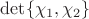 $\det\{\chi_1,\chi_2\}$ $\det\{\chi_1,\chi_2\}$