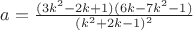 $a=\frac{(3k^2-2k+1)(6k-7k^2-1)}{(k^2+2k-1)^2}$