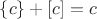 $\{c\}+[c]=c$