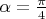 $\alpha = \frac \pi 4$