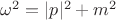 $\omega^2 = |p|^2 + m^2$