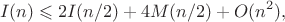 $$I(n)\leqslant 2 I(n/2)+4 M(n/2)+O(n^2),$$ $$I(n)\leqslant 2 I(n/2)+4 M(n/2)+O(n^2),$$