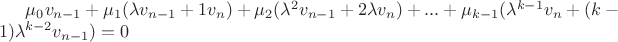 $\mu_0 v_{n-1} + \mu_1 (\lambda v_{n-1} + 1 v_n) + \mu_2 (\lambda^2 v_{n-1} + 2\lambda v_n) + ... + \mu_{k-1} (\lambda^{k-1} v_n + (k-1) \lambda^{k-2} v_{n-1}) = 0$
