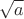 $$\sqrt{a}$$