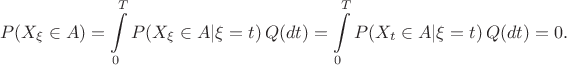 $$
P(X_\xi\in A) = \int\limits_0^T P(X_\xi\in A|\xi=t)\,Q(dt)=\int\limits_0^T P(X_t\in A|\xi=t)\,Q(dt) =0.
$$