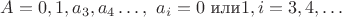 $A=0,1,a_3,a_4\dots,\,\, a_i=0 \text{ или}1,i=3,4,\dots$