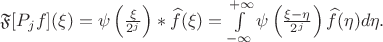 $\mathfrak{F}[P_jf](\xi)=\psi\left(\frac{\xi}{2^j}\right) * \widehat{f} (\xi)=\int\limits_{-\infty}^{+\infty}\psi\left(\frac{\xi-\eta}{2^j}\right)\widehat{f}(\eta)d\eta.$
