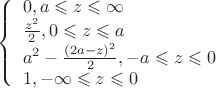 $ 
\left\{ \begin{array}{l} 
0 , a \leqslant z \leqslant \infty \\ 
\frac {z^2} {2}, 0 \leqslant z \leqslant a \\
a^2 - \frac {(2a-z)^2}{2}, -a \leqslant z \leqslant 0 \\
1, -\infty \leqslant z \leqslant 0 \\
\end{array} \right. 
$