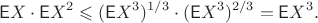 $$\mathsf EX\cdot \mathsf EX^2 \leqslant (\mathsf EX^3)^{1/3}\cdot (\mathsf EX^3)^{2/3}=\mathsf EX^3.$$