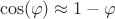 $$
\cos (\varphi ) \approx 1 - \varphi 
$$